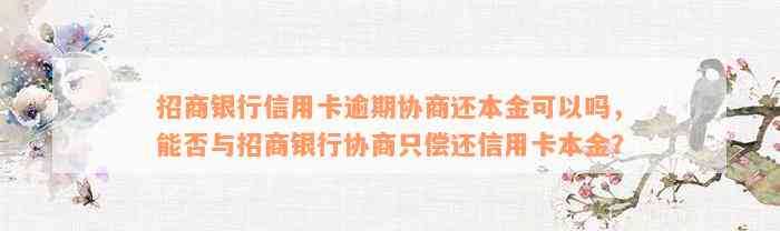 招商银行信用卡逾期协商还本金可以吗，能否与招商银行协商只偿还信用卡本金？