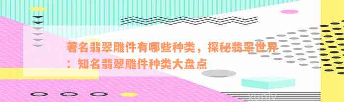 著名翡翠雕件有哪些种类，探秘翡翠世界：知名翡翠雕件种类大盘点