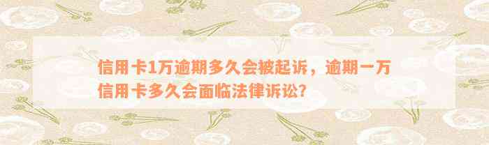 信用卡1万逾期多久会被起诉，逾期一万信用卡多久会面临法律诉讼？