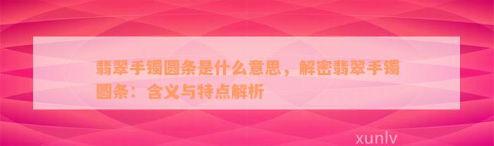 翡翠手镯圆条是什么意思，解密翡翠手镯圆条：含义与特点解析