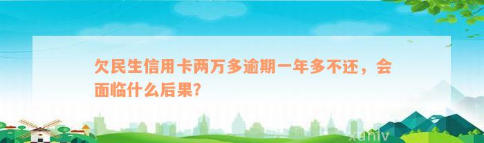 欠民生信用卡两万多逾期一年多不还，会面临什么后果？