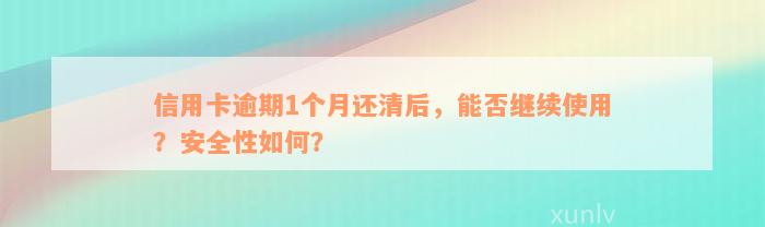 信用卡逾期1个月还清后，能否继续使用？安全性如何？