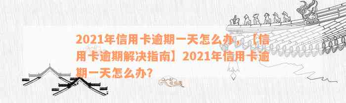 2021年信用卡逾期一天怎么办，【信用卡逾期解决指南】2021年信用卡逾期一天怎么办？