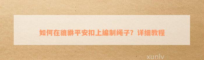 如何在貔貅平安扣上编制绳子？详细教程