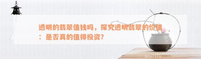 透明的翡翠值钱吗，探究透明翡翠的价值：是否真的值得投资？