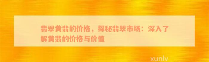 翡翠黄翡的价格，探秘翡翠市场：深入了解黄翡的价格与价值