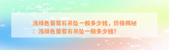 浅绿色葡萄石吊坠一般多少钱，价格揭秘：浅绿色葡萄石吊坠一般多少钱？