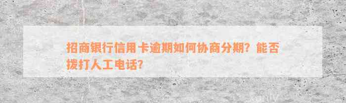 招商银行信用卡逾期如何协商分期？能否拨打人工电话？