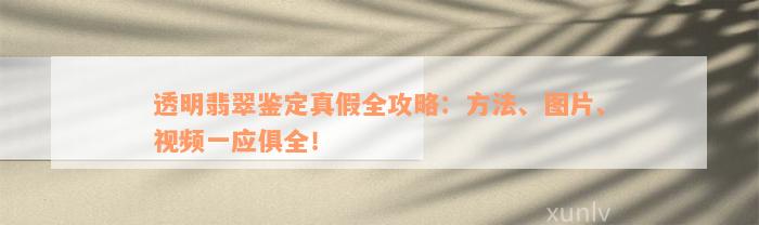 透明翡翠鉴定真假全攻略：方法、图片、视频一应俱全！