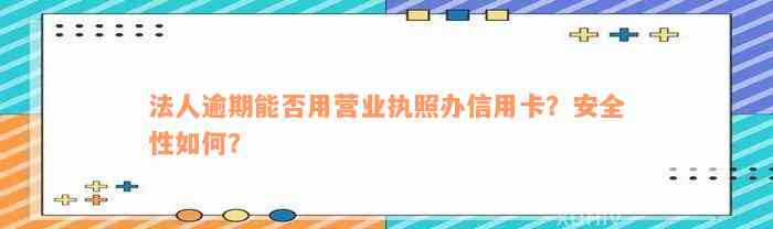 法人逾期能否用营业执照办信用卡？安全性如何？