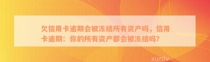 欠信用卡逾期会被冻结所有资产吗，信用卡逾期：你的所有资产都会被冻结吗？