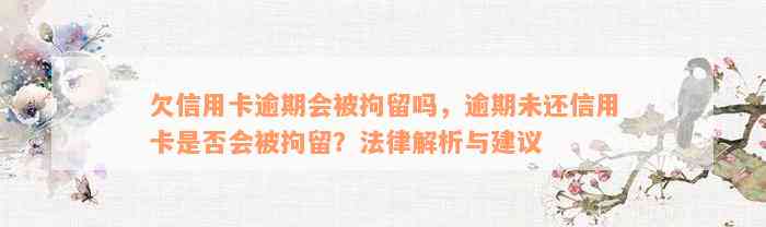 欠信用卡逾期会被拘留吗，逾期未还信用卡是否会被拘留？法律解析与建议