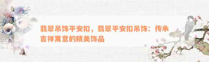 翡翠吊饰平安扣，翡翠平安扣吊饰：传承吉祥寓意的精美饰品