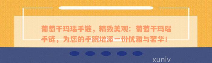 葡萄干玛瑙手链，精致美观：葡萄干玛瑙手链，为您的手腕增添一份优雅与奢华！