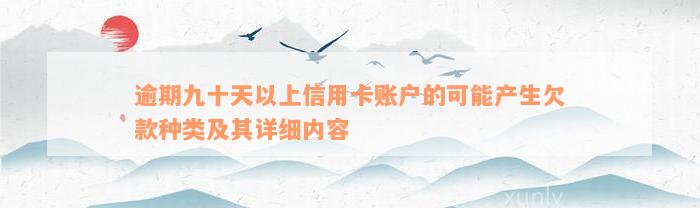 逾期九十天以上信用卡账户的可能产生欠款种类及其详细内容