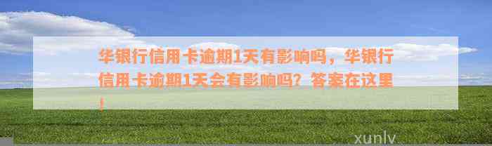 华银行信用卡逾期1天有影响吗，华银行信用卡逾期1天会有影响吗？答案在这里！