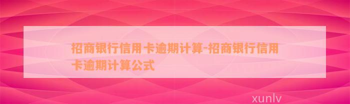 招商银行信用卡逾期计算-招商银行信用卡逾期计算公式