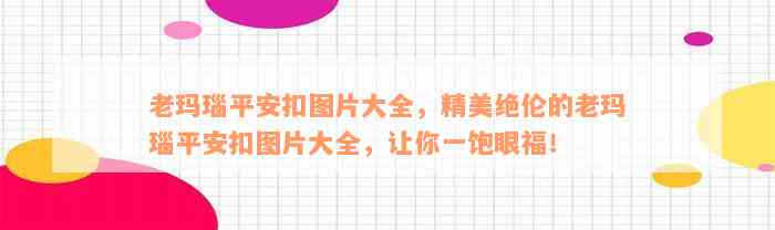 老玛瑙平安扣图片大全，精美绝伦的老玛瑙平安扣图片大全，让你一饱眼福！