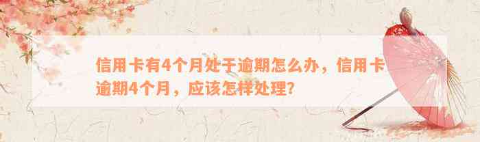 信用卡有4个月处于逾期怎么办，信用卡逾期4个月，应该怎样处理？