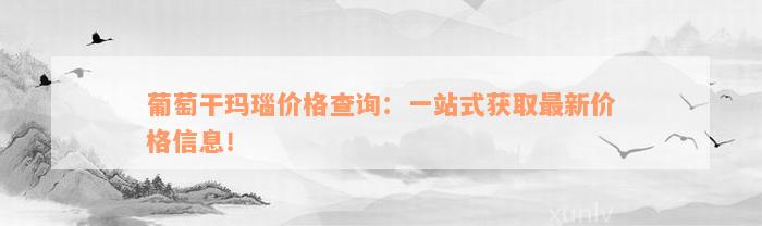 葡萄干玛瑙价格查询：一站式获取最新价格信息！