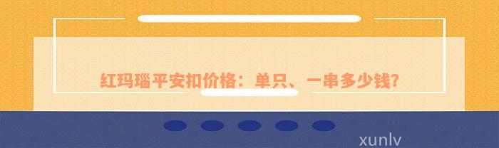 红玛瑙平安扣价格：单只、一串多少钱？