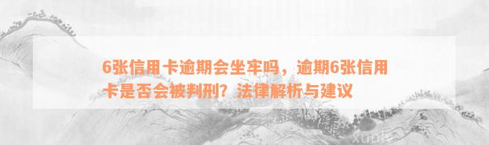 6张信用卡逾期会坐牢吗，逾期6张信用卡是否会被判刑？法律解析与建议