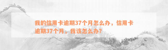 我的信用卡逾期37个月怎么办，信用卡逾期37个月，我该怎么办？