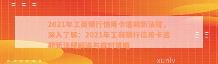 2021年工商银行信用卡逾期新法规，深入了解：2021年工商银行信用卡逾期新法规解读与应对策略