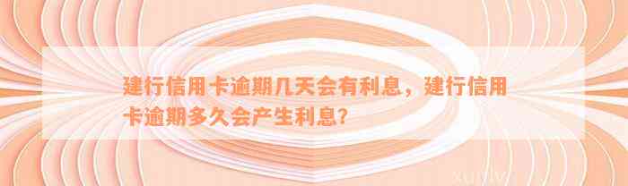 建行信用卡逾期几天会有利息，建行信用卡逾期多久会产生利息？