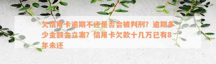 欠信用卡逾期不还是否会被判刑？逾期多少金额会立案？信用卡欠款十几万已有8年未还