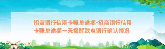 招商银行信用卡账单逾期-招商银行信用卡账单逾期一天提醒致电银行确认情况