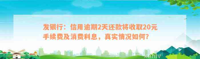 发银行：信用逾期2天还款将收取20元手续费及消费利息，真实情况如何？