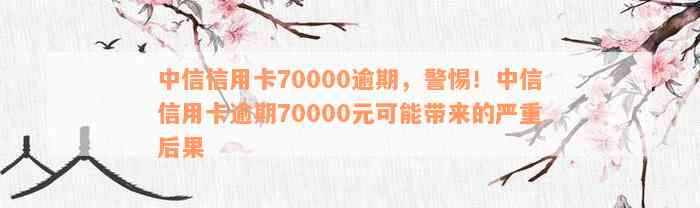 中信信用卡70000逾期，警惕！中信信用卡逾期70000元可能带来的严重后果