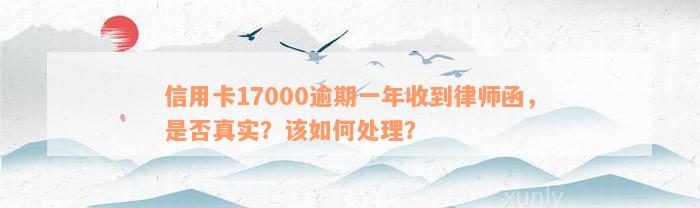 信用卡17000逾期一年收到律师函，是否真实？该如何处理？