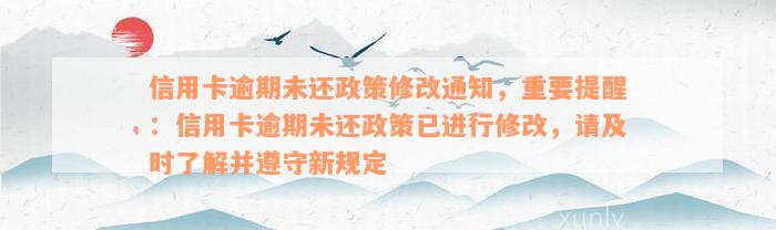 信用卡逾期未还政策修改通知，重要提醒：信用卡逾期未还政策已进行修改，请及时了解并遵守新规定