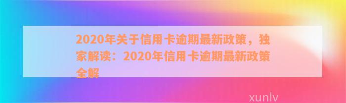 2020年关于信用卡逾期最新政策，独家解读：2020年信用卡逾期最新政策全解