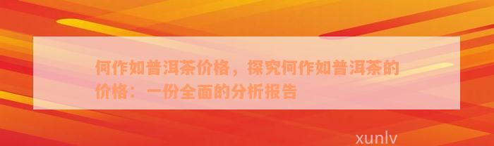 何作如普洱茶价格，探究何作如普洱茶的价格：一份全面的分析报告