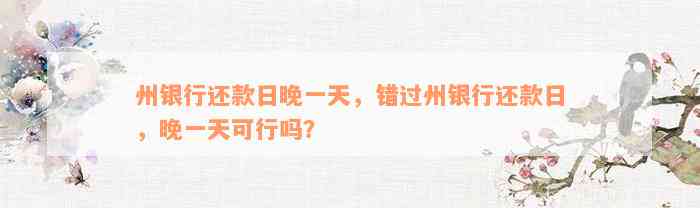 州银行还款日晚一天，错过州银行还款日，晚一天可行吗？