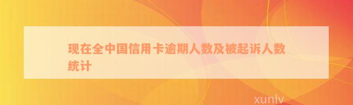 现在全中国信用卡逾期人数及被起诉人数统计