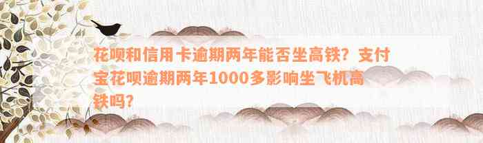 花呗和信用卡逾期两年能否坐高铁？支付宝花呗逾期两年1000多影响坐飞机高铁吗？