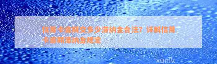 信用卡逾期交多少滞纳金合法？详解信用卡逾期滞纳金规定