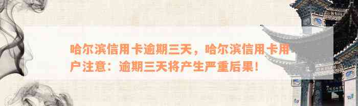 哈尔滨信用卡逾期三天，哈尔滨信用卡用户注意：逾期三天将产生严重后果！