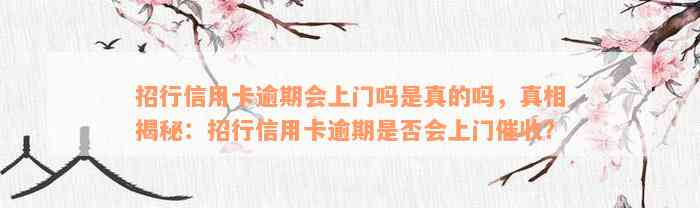 招行信用卡逾期会上门吗是真的吗，真相揭秘：招行信用卡逾期是否会上门催收？