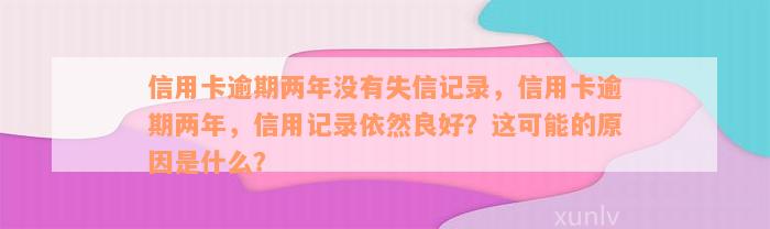 信用卡逾期两年没有失信记录，信用卡逾期两年，信用记录依然良好？这可能的原因是什么？