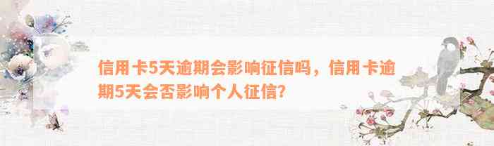 信用卡5天逾期会影响征信吗，信用卡逾期5天会否影响个人征信？