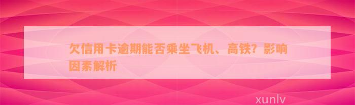 欠信用卡逾期能否乘坐飞机、高铁？影响因素解析