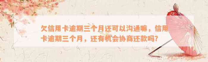 欠信用卡逾期三个月还可以沟通嘛，信用卡逾期三个月，还有机会协商还款吗？