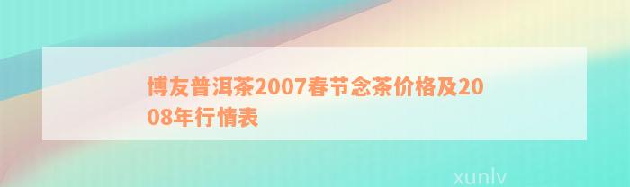 博友普洱茶2007春节念茶价格及2008年行情表