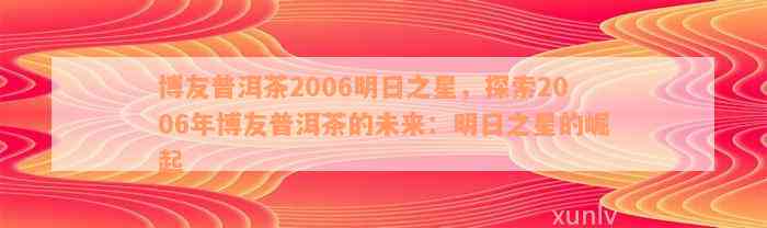 博友普洱茶2006明日之星，探索2006年博友普洱茶的未来：明日之星的崛起