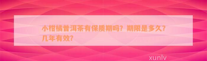 小柑橘普洱茶有保质期吗？期限是多久？几年有效？